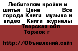 Любителям кройки и шитья › Цена ­ 2 500 - Все города Книги, музыка и видео » Книги, журналы   . Тверская обл.,Торжок г.